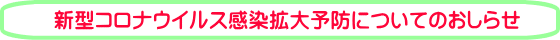 新型コロナウイルス感染拡大予防についてのおしらせ